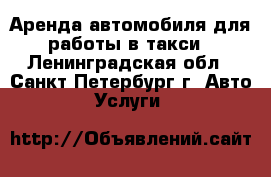 Аренда автомобиля для работы в такси - Ленинградская обл., Санкт-Петербург г. Авто » Услуги   